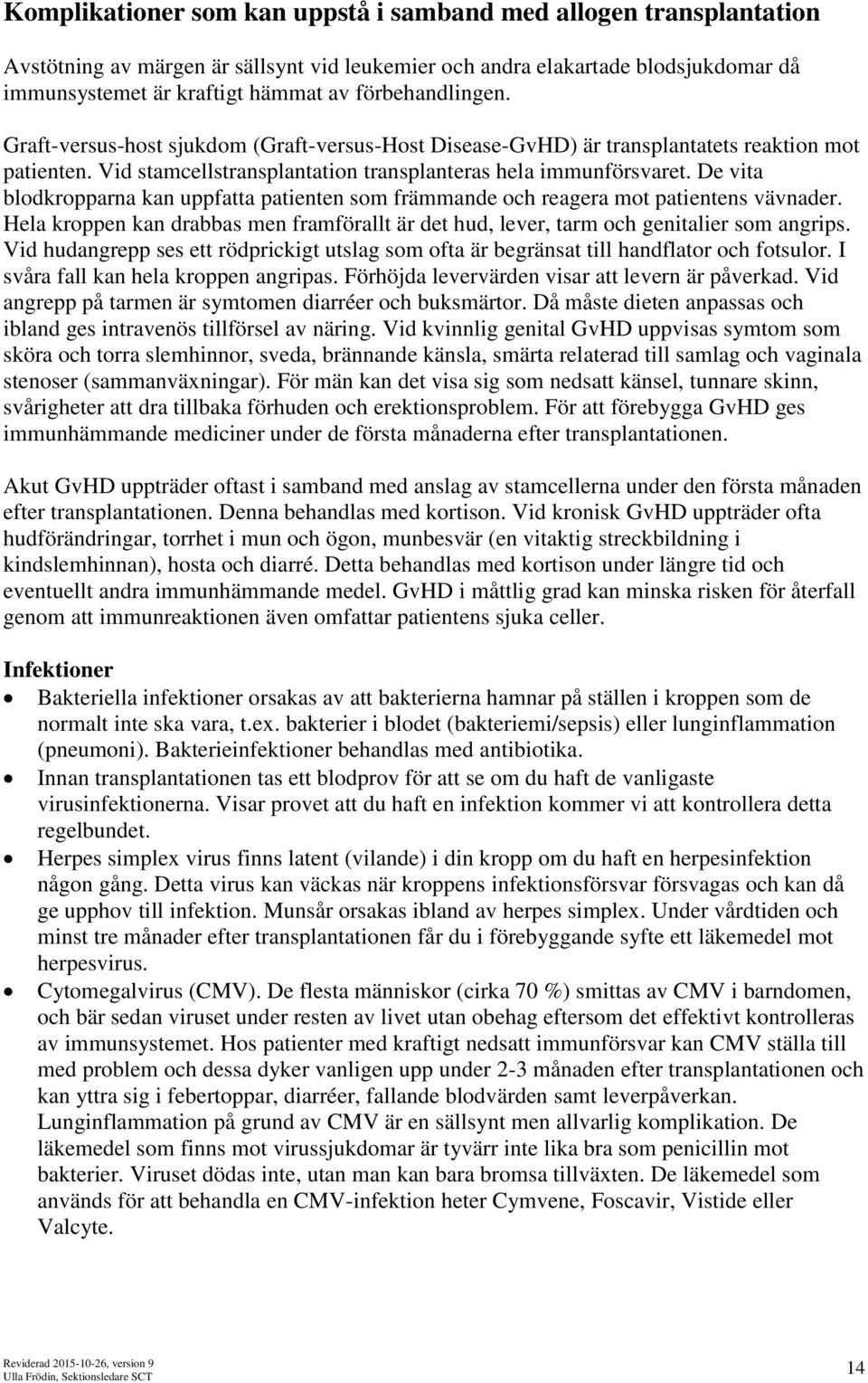 De vita blodkropparna kan uppfatta patienten som främmande och reagera mot patientens vävnader. Hela kroppen kan drabbas men framförallt är det hud, lever, tarm och genitalier som angrips.