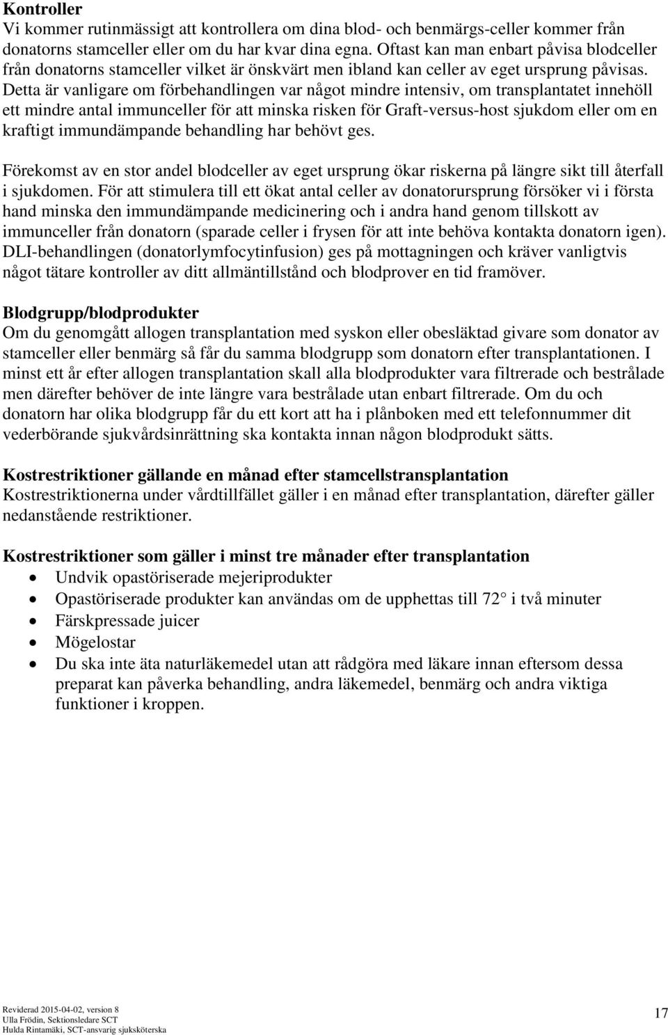 Detta är vanligare om förbehandlingen var något mindre intensiv, om transplantatet innehöll ett mindre antal immunceller för att minska risken för Graft-versus-host sjukdom eller om en kraftigt