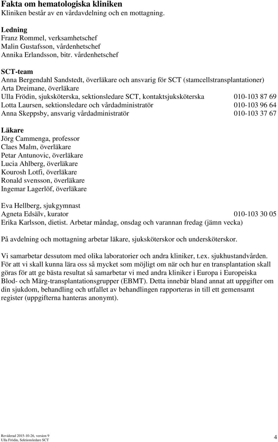 kontaktsjuksköterska 010-103 87 69 Lotta Laursen, sektionsledare och vårdadministratör 010-103 96 64 Anna Skeppsby, ansvarig vårdadministratör 010-103 37 67 Läkare Jörg Cammenga, professor Claes