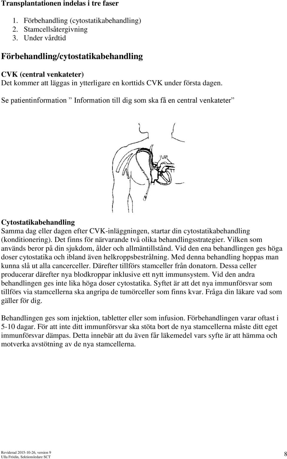 Se patientinformation Information till dig som ska få en central venkateter Cytostatikabehandling Samma dag eller dagen efter CVK-inläggningen, startar din cytostatikabehandling (konditionering).