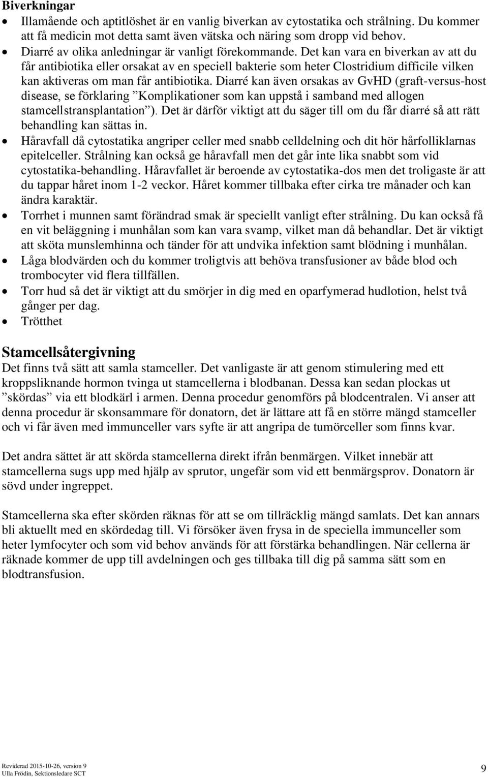 Det kan vara en biverkan av att du får antibiotika eller orsakat av en speciell bakterie som heter Clostridium difficile vilken kan aktiveras om man får antibiotika.