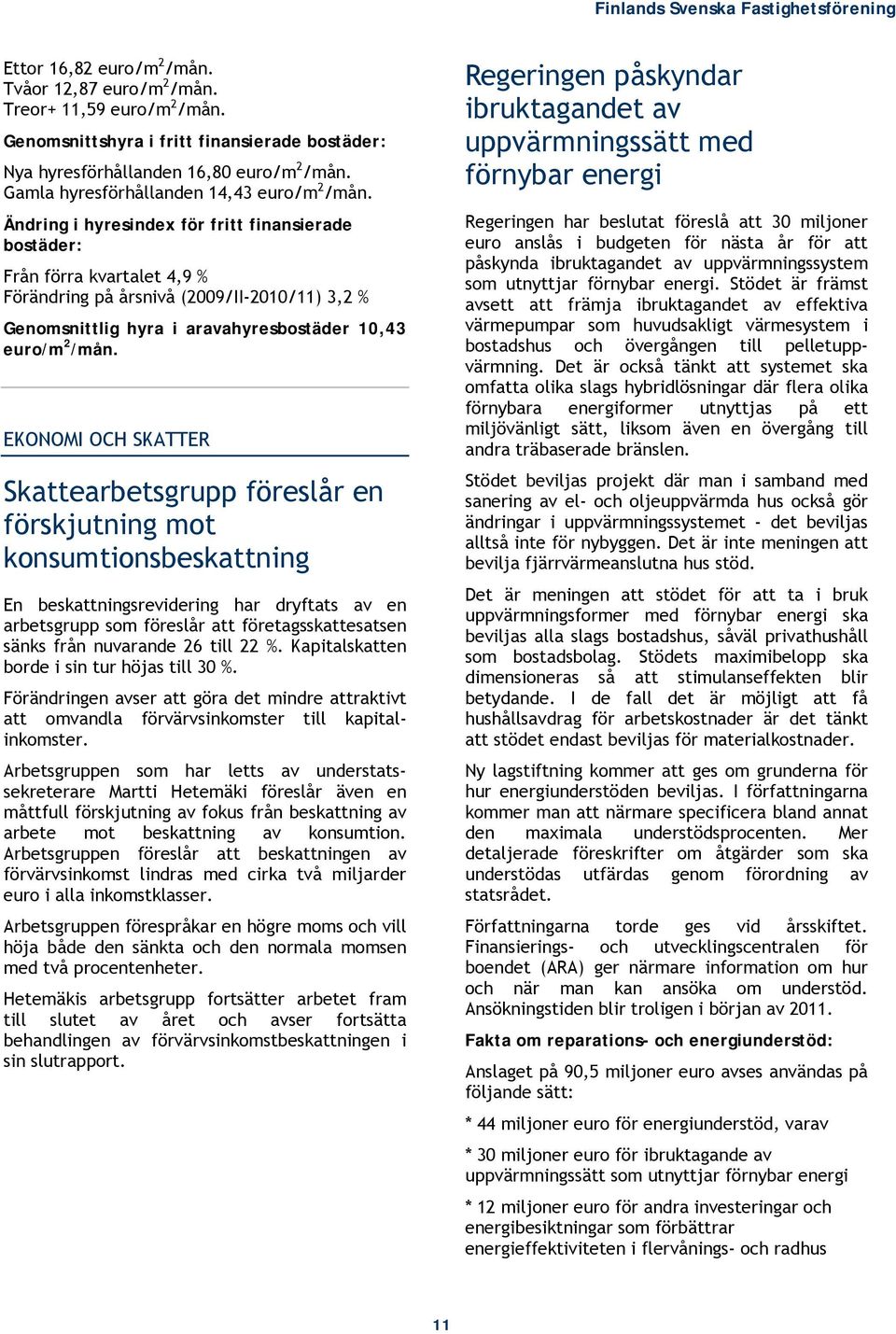 Ändring i hyresindex för fritt finansierade bostäder: Från förra kvartalet 4,9 % Förändring på årsnivå (2009/II-2010/11) 3,2 % Genomsnittlig hyra i aravahyresbostäder 10,43 euro/m 2 /mån.