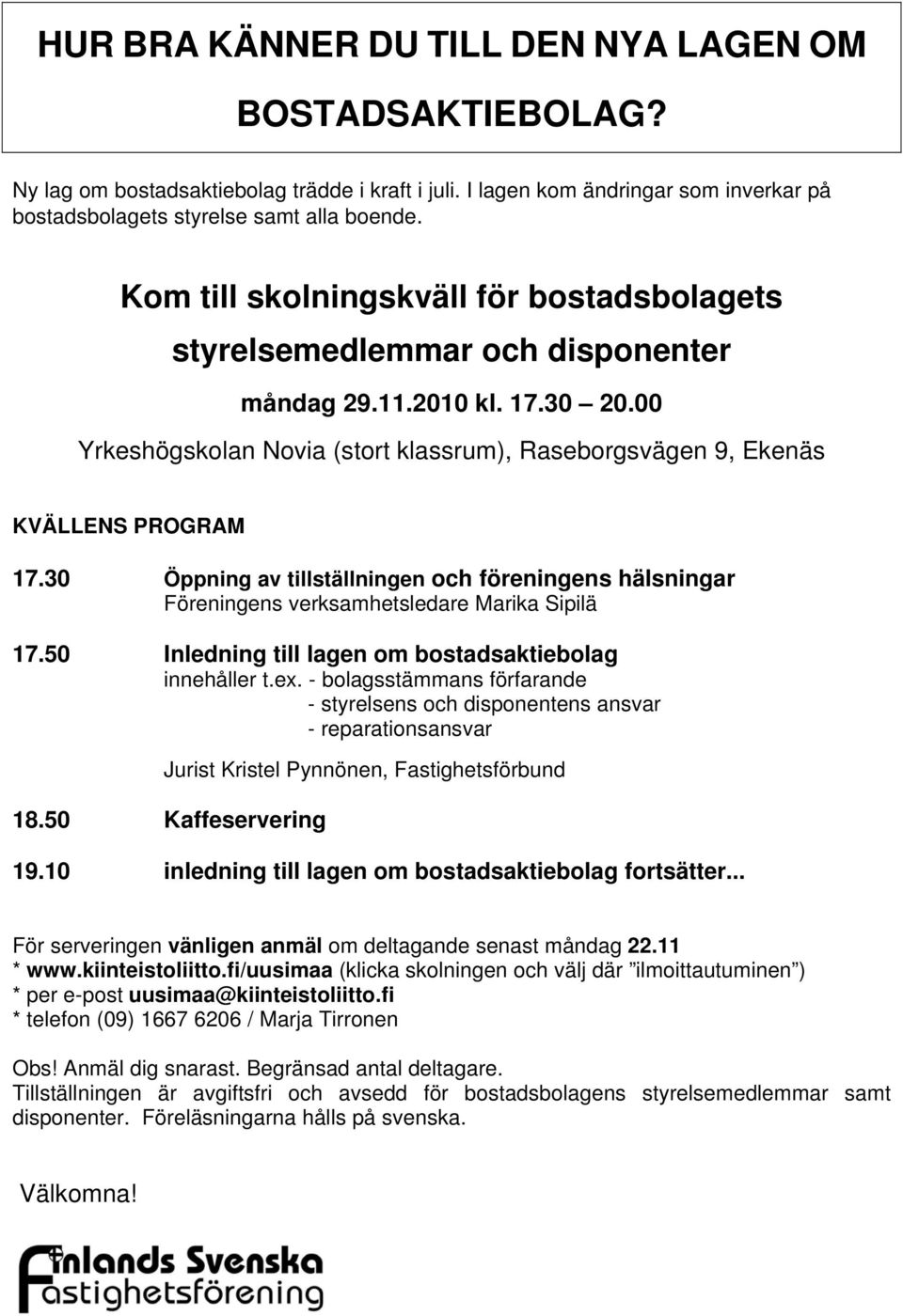 30 Öppning av tillställningen och föreningens hälsningar Föreningens verksamhetsledare Marika Sipilä 17.50 Inledning till lagen om bostadsaktiebolag innehåller t.ex.