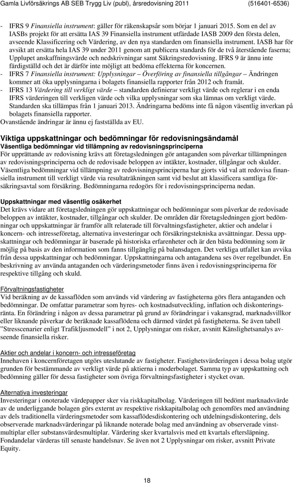 IASB har för avsikt att ersätta hela IAS 39 under 2011 genom att publicera standards för de två återstående faserna; Upplupet anskaffningsvärde och nedskrivningar samt Säkringsredovisning.