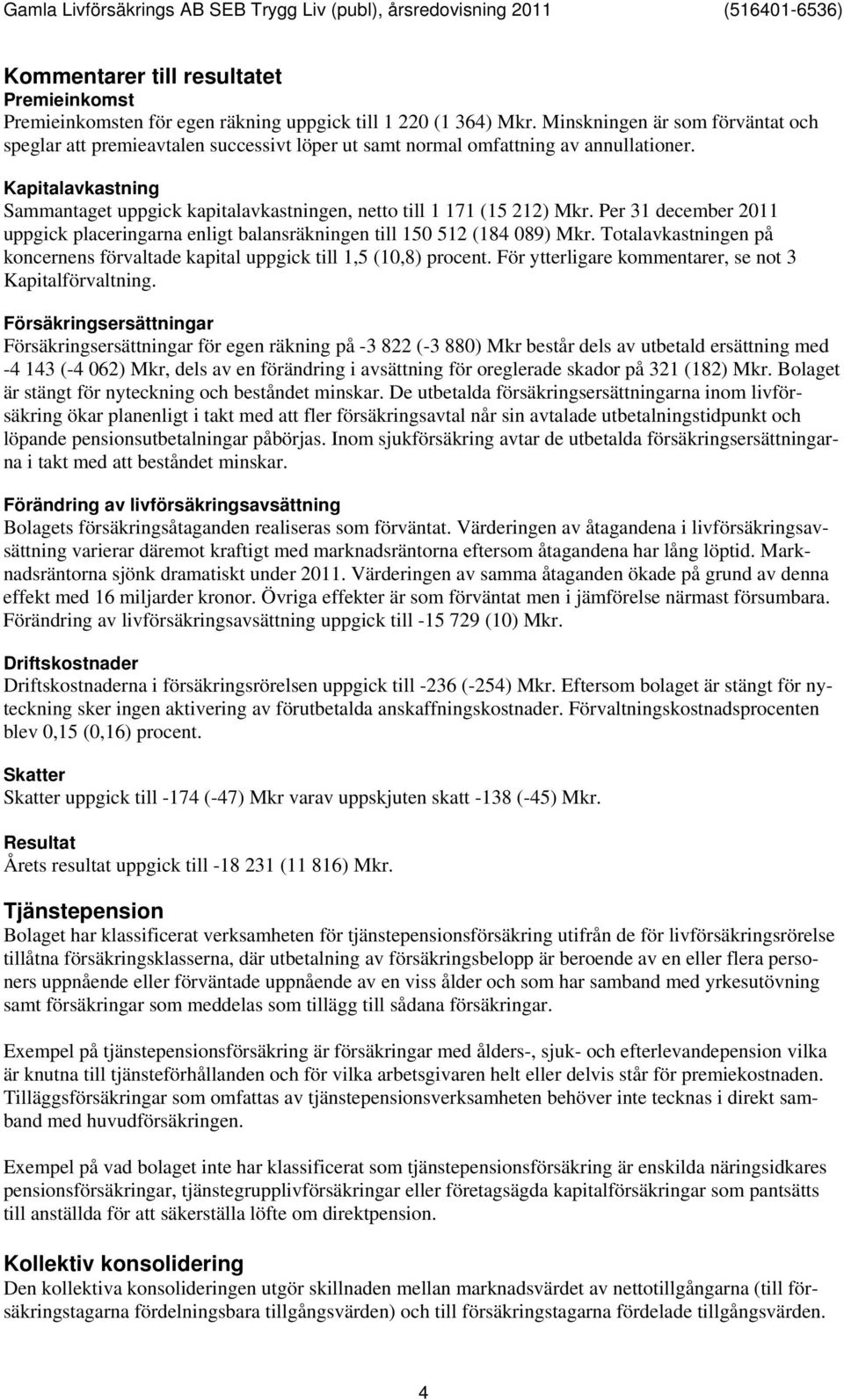 Kapitalavkastning Sammantaget uppgick kapitalavkastningen, netto till 1 171 (15 212) Mkr. Per 31 december 2011 uppgick placeringarna enligt balansräkningen till 150 512 (184 089) Mkr.