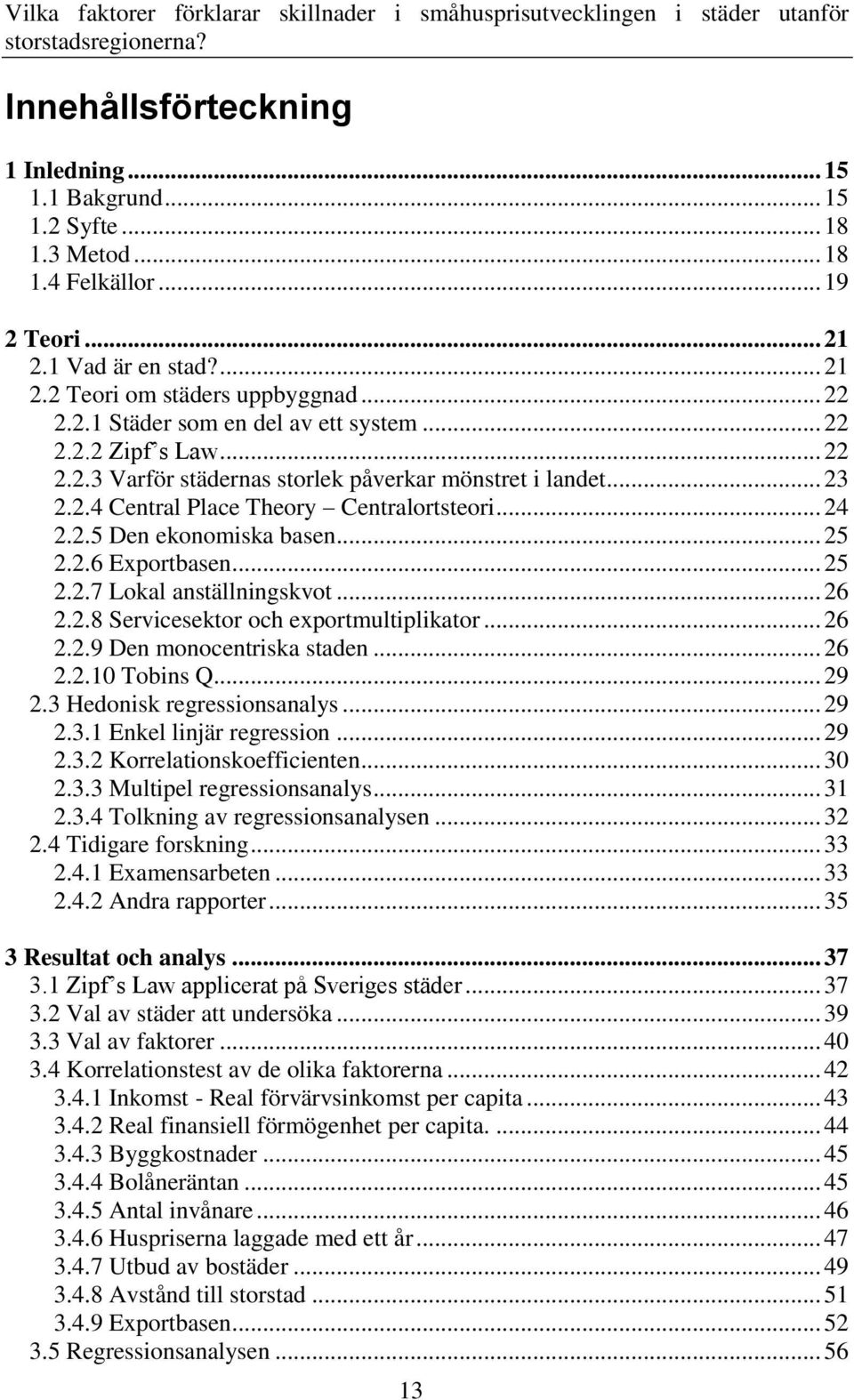 .. 26 2.2.8 Servicesektor och exportmultiplikator... 26 2.2.9 Den monocentriska staden... 26 2.2.10 Tobins Q... 29 2.3 Hedonisk regressionsanalys... 29 2.3.1 Enkel linjär regression... 29 2.3.2 Korrelationskoefficienten.