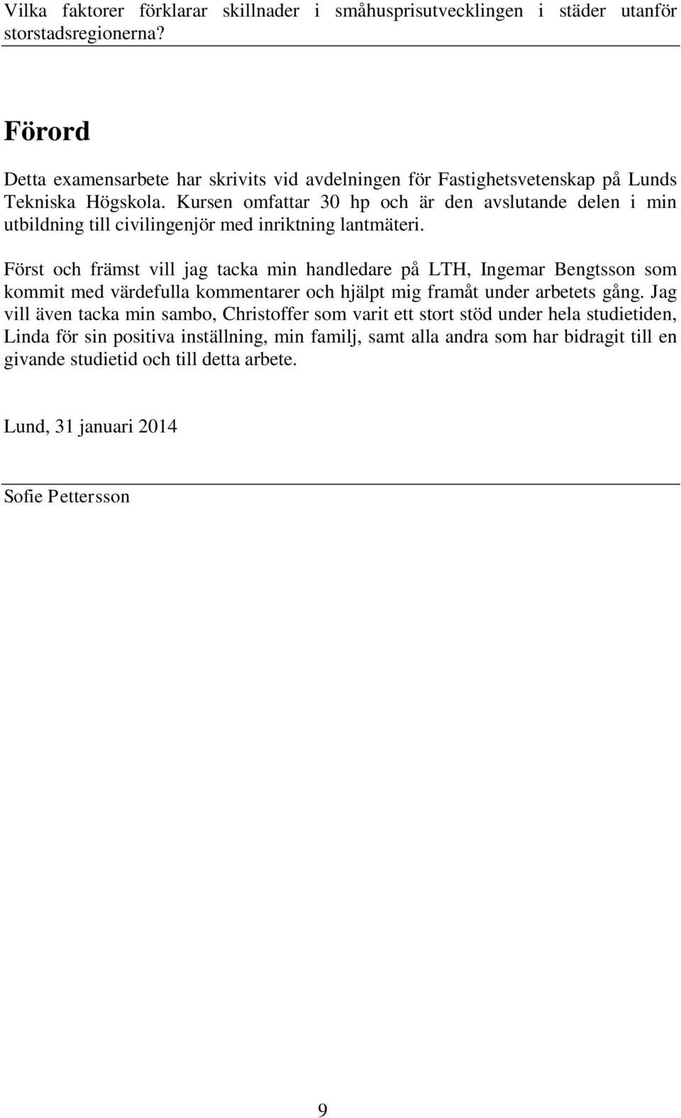 Först och främst vill jag tacka min handledare på LTH, Ingemar Bengtsson som kommit med värdefulla kommentarer och hjälpt mig framåt under arbetets gång.