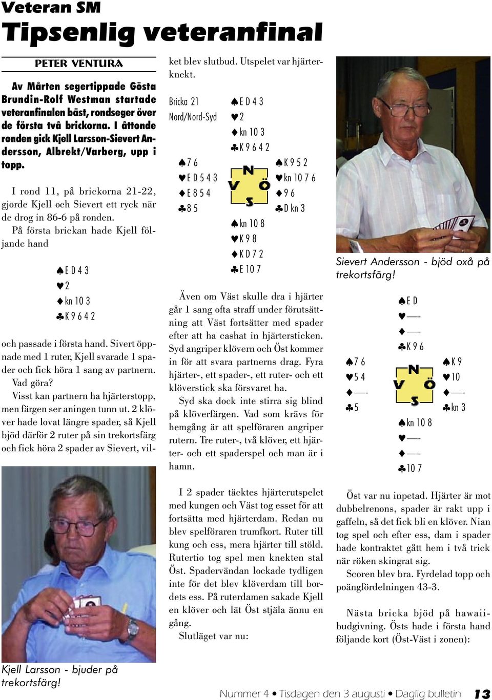 På första brickan hade Kjell följande hand E D 4 3 2 kn 10 3 K 9 6 4 2 och passade i första hand. Sivert öppnade med 1 ruter, Kjell svarade 1 spader och fick höra 1 sang av partnern. Vad göra?