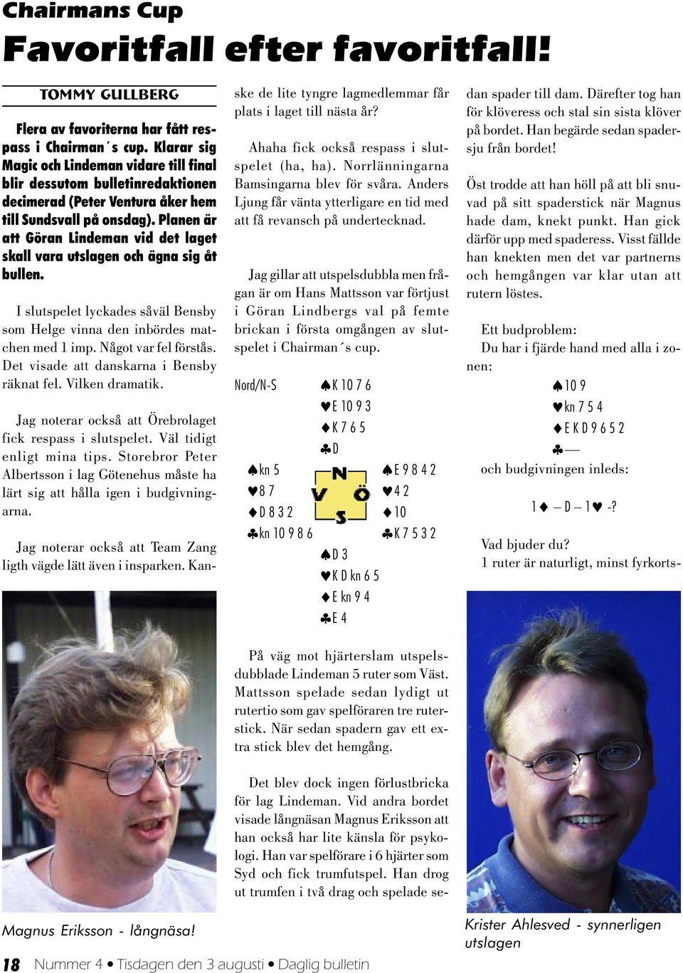 Planen är att Göran Lindeman vid det laget skall vara utslagen och ägna sig åt bullen. I slutspelet lyckades såväl Bensby som Helge vinna den inbördes matchen med 1 imp. Något var fel förstås.