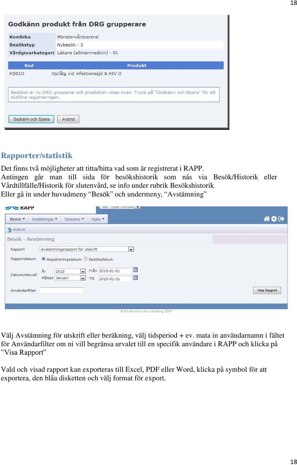 under huvudmeny Besök och undermeny, Avstämning Välj Avstämning för utskrift eller beräkning, välj tidsperiod + ev.