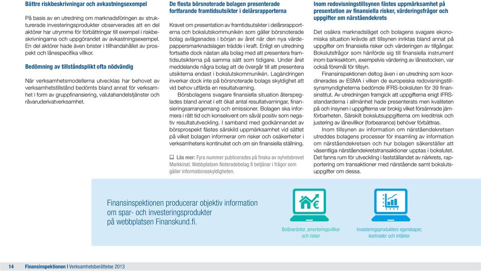 Bedömning av tillståndsplikt ofta nödvändig När verksamhetsmodellerna utvecklas har behovet av verksamhetstillstånd bedömts bland annat för verksamhet i form av gruppfinansiering,