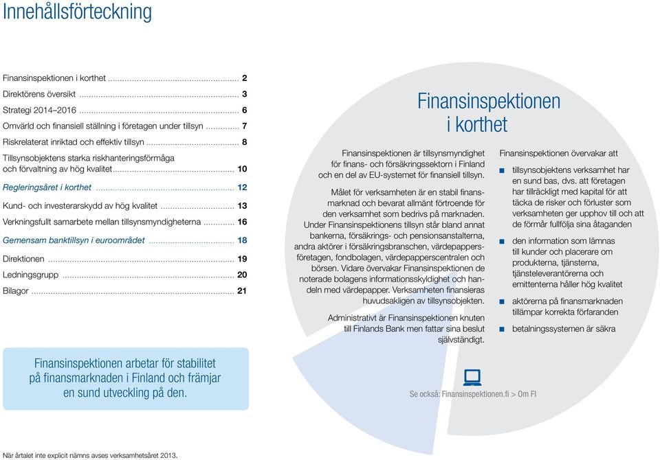 .. 12 Kund- och investerarskydd av hög kvalitet... 13 Verkningsfullt samarbete mellan tillsynsmyndigheterna... 16 Gemensam banktillsyn i euroområdet... 18 Direktionen... 19 Ledningsgrupp... 20 Bilagor.