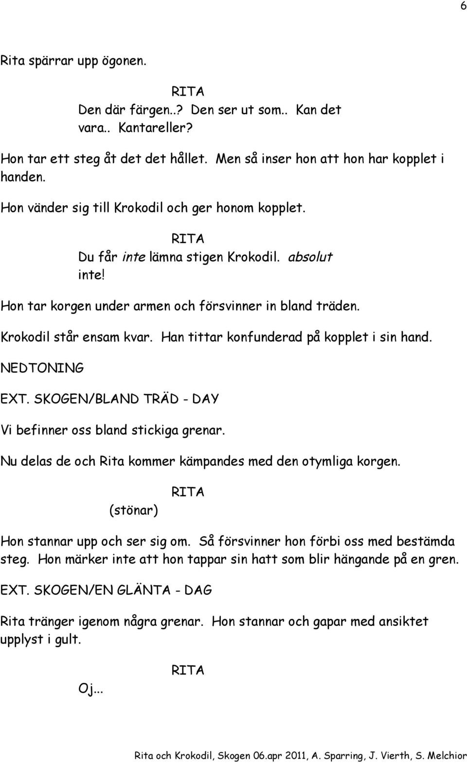 Han tittar konfunderad på kopplet i sin hand. NEDTONING EXT. SKOGEN/BLAND TRÄD - DAY Vi befinner oss bland stickiga grenar. Nu delas de och Rita kommer kämpandes med den otymliga korgen.