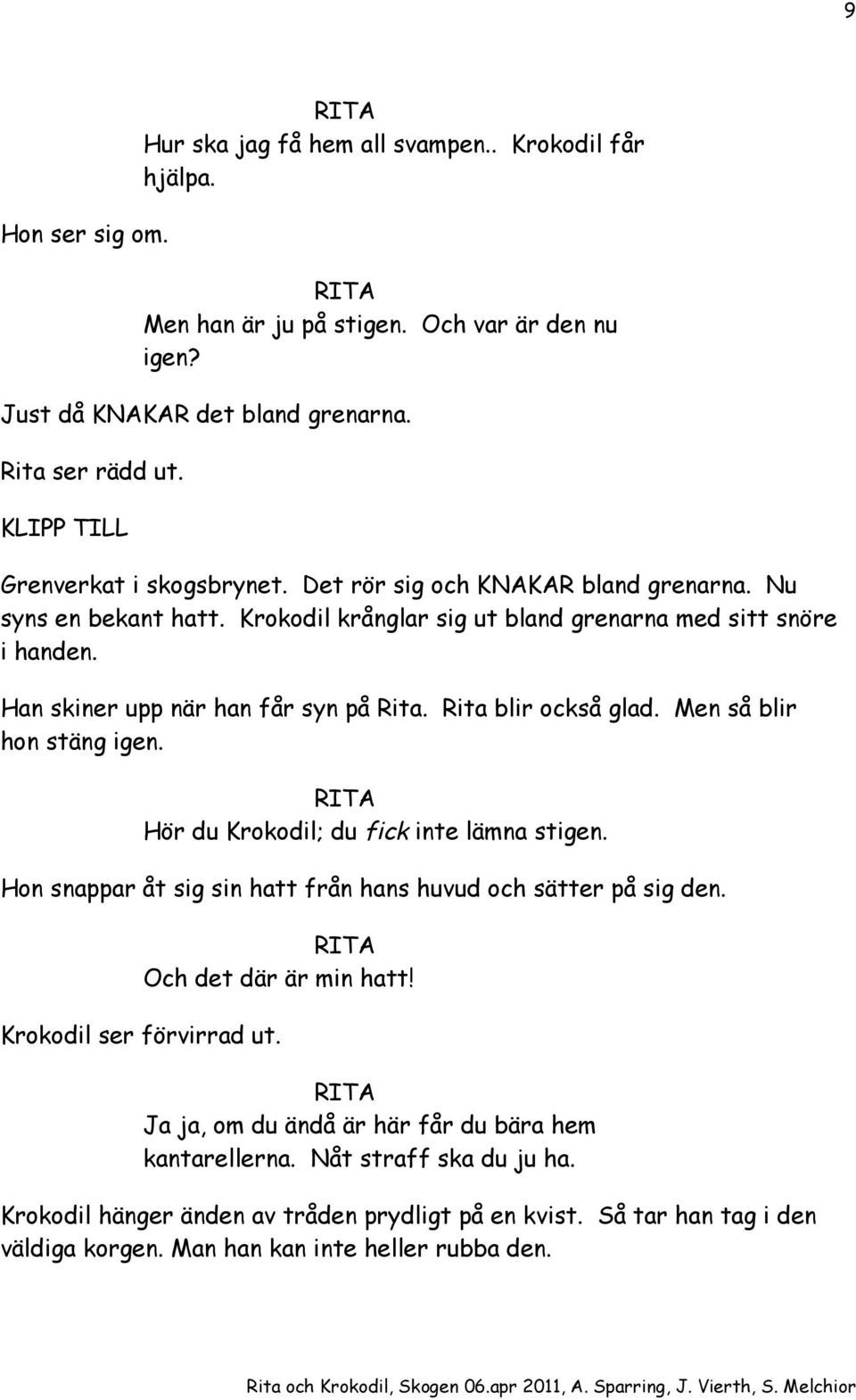 Rita blir också glad. Men så blir hon stäng igen. Hör du Krokodil; du fick inte lämna stigen. Hon snappar åt sig sin hatt från hans huvud och sätter på sig den. Och det där är min hatt!