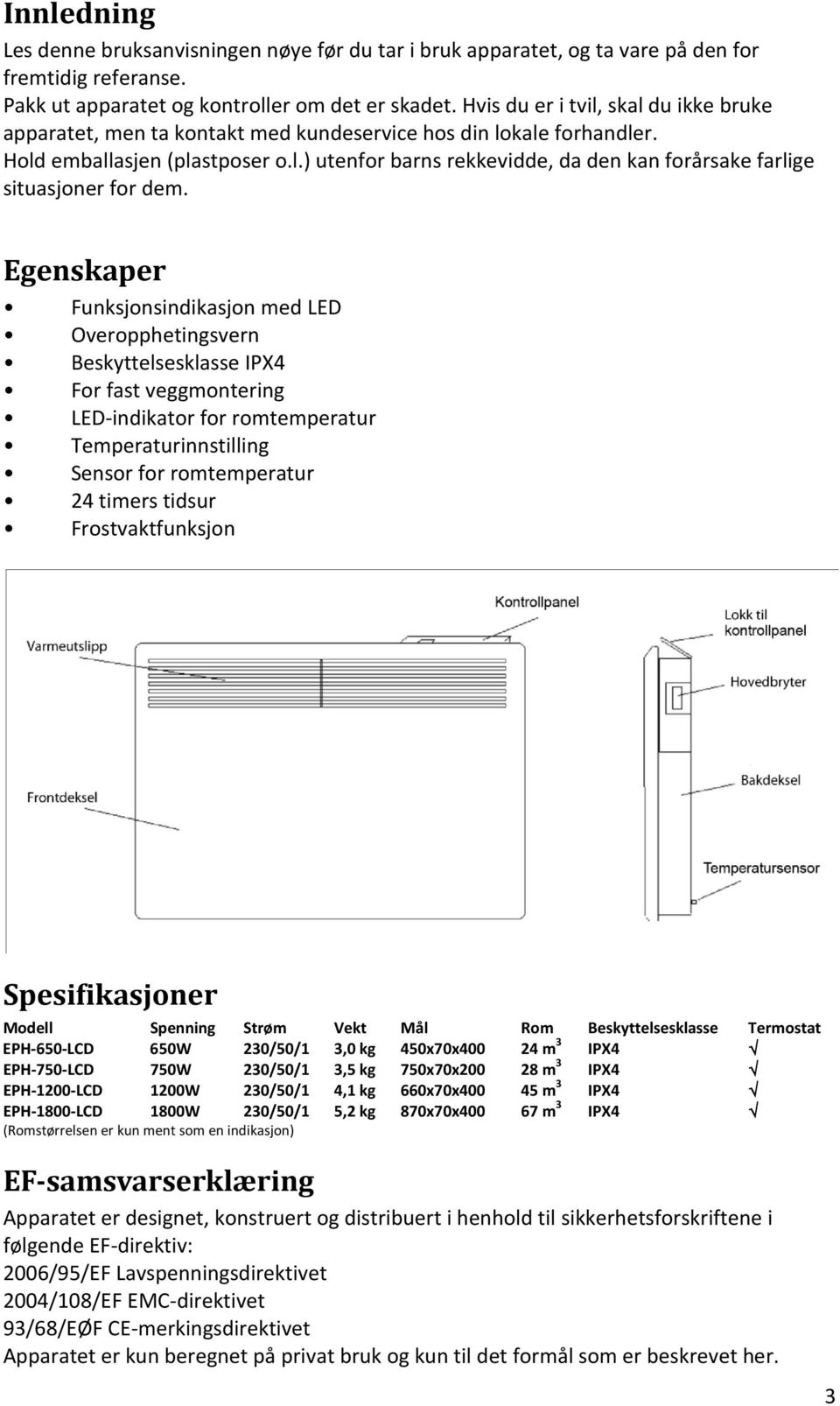 Egenskaper Funksjonsindikasjon med LED Overopphetingsvern Beskyttelsesklasse IPX4 For fast veggmontering LED indikator for romtemperatur Temperaturinnstilling Sensor for romtemperatur 24 timers