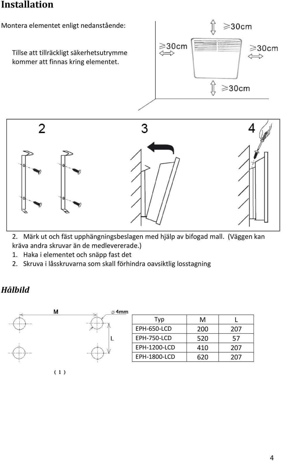 (Väggen kan kräva andra skruvar än de medlevererade.) 1. Haka i elementet och snäpp fast det 2.