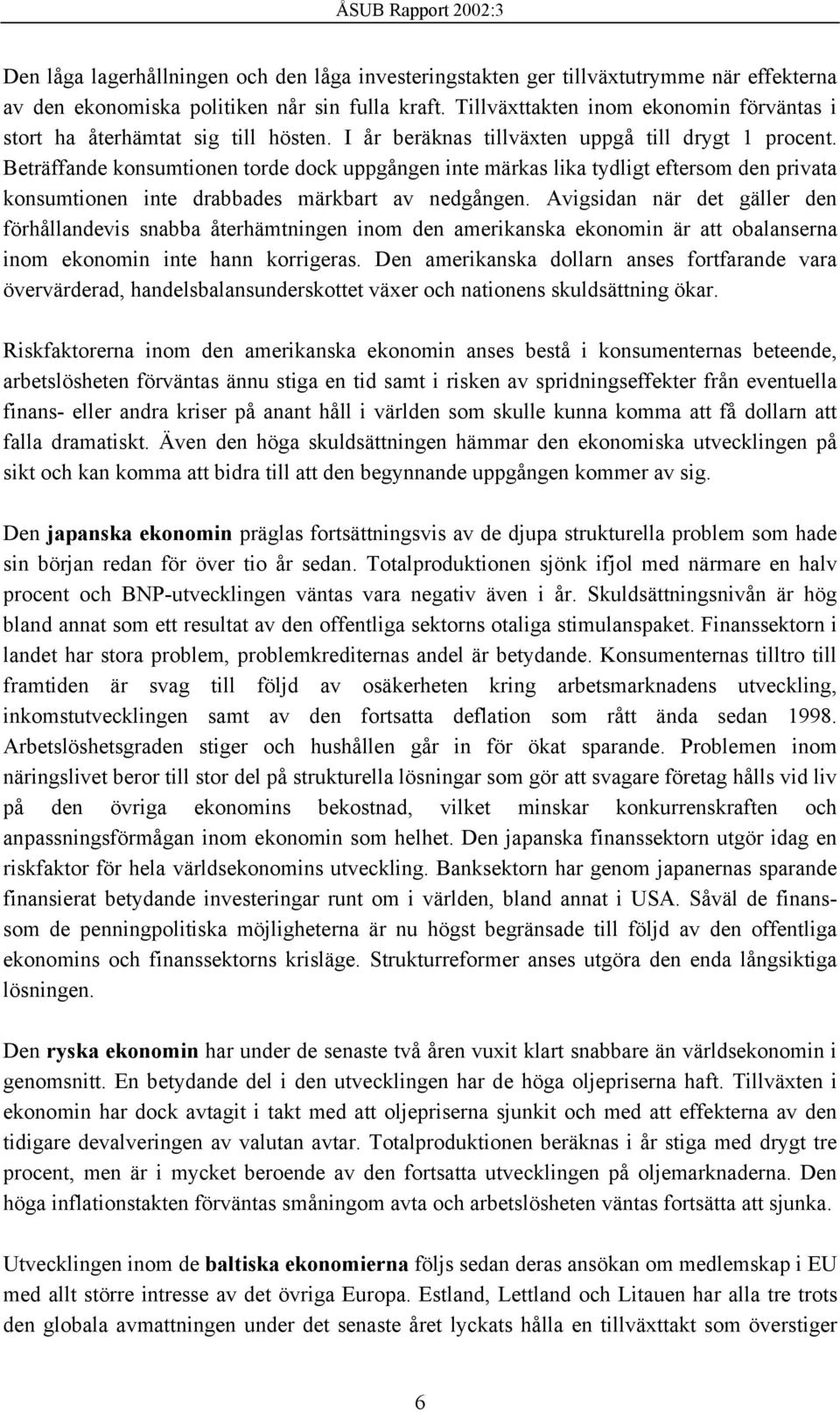 Beträffande konsumtionen torde dock uppgången inte märkas lika tydligt eftersom den privata konsumtionen inte drabbades märkbart av nedgången.