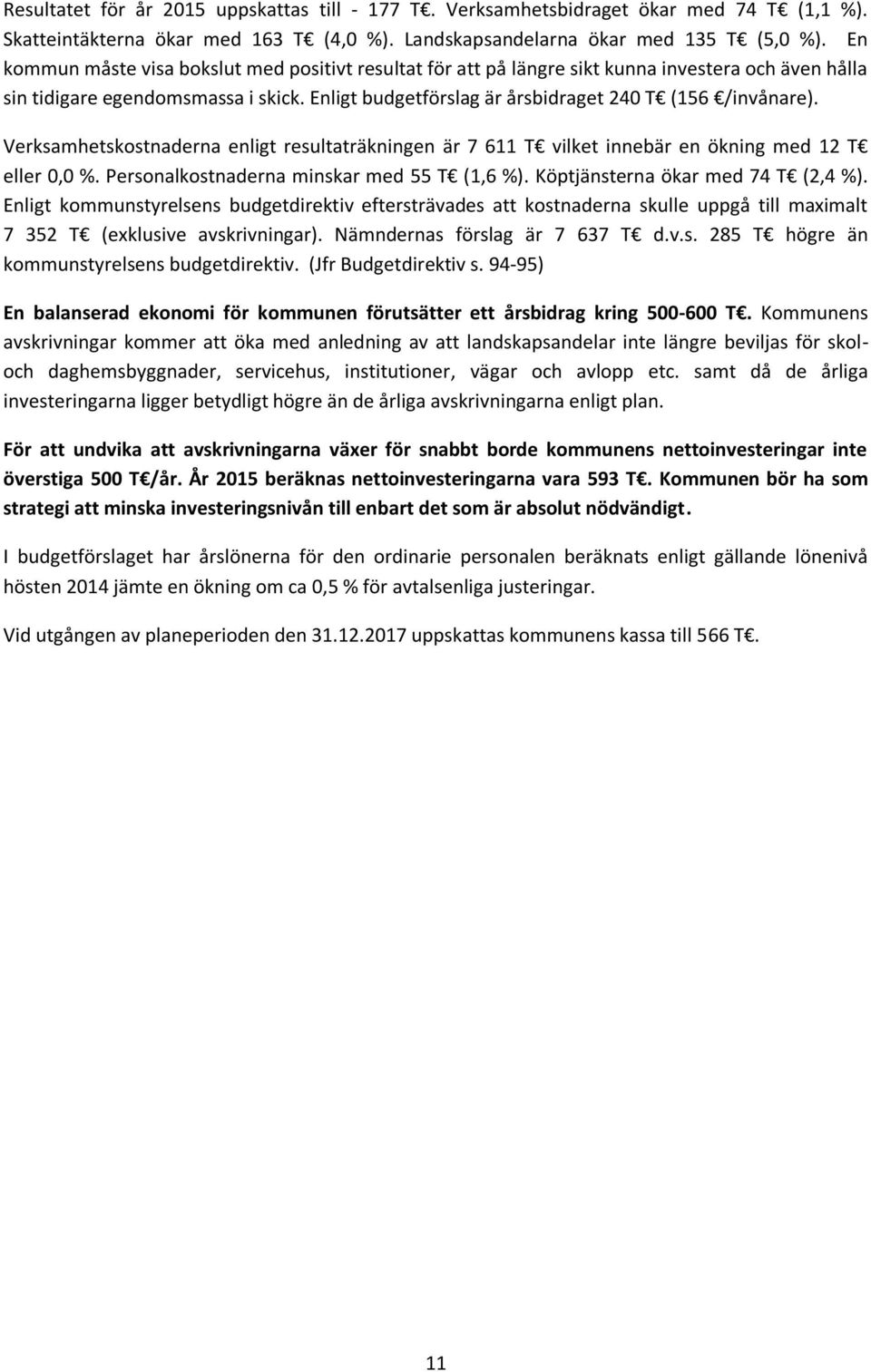 Verksamhetskostnaderna enligt resultaträkningen är 7 611 T vilket innebär en ökning med 12 T eller 0,0 %. Personalkostnaderna minskar med 55 T (1,6 %). Köptjänsterna ökar med 74 T (2,4 %).