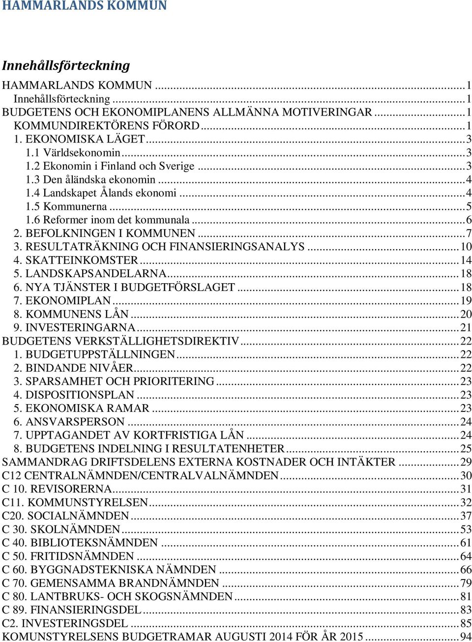 BEFOLKNINGEN I KOMMUNEN... 7 3. RESULTATRÄKNING OCH FINANSIERINGSANALYS... 10 4. SKATTEINKOMSTER... 14 5. LANDSKAPSANDELARNA... 18 6. NYA TJÄNSTER I BUDGETFÖRSLAGET... 18 7. EKONOMIPLAN... 19 8.