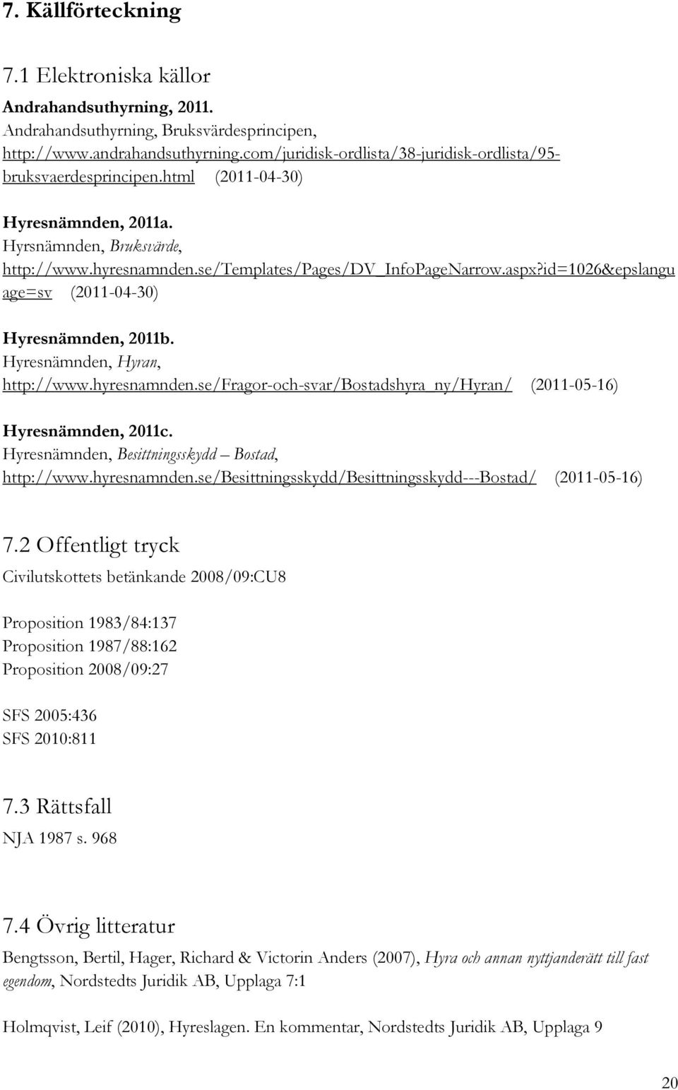 id=1026&epslangu age=sv (2011-04-30) Hyresnämnden, 2011b. Hyresnämnden, Hyran, http://www.hyresnamnden.se/fragor-och-svar/bostadshyra_ny/hyran/ (2011-05-16) Hyresnämnden, 2011c.