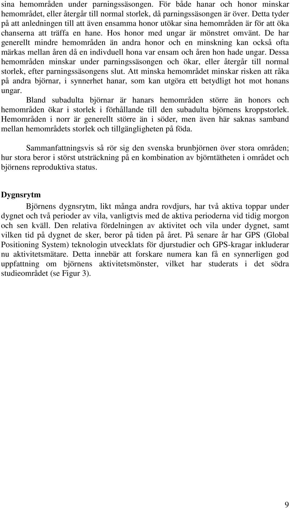 De har generellt mindre hemområden än andra honor och en minskning kan också ofta märkas mellan åren då en indivduell hona var ensam och åren hon hade ungar.