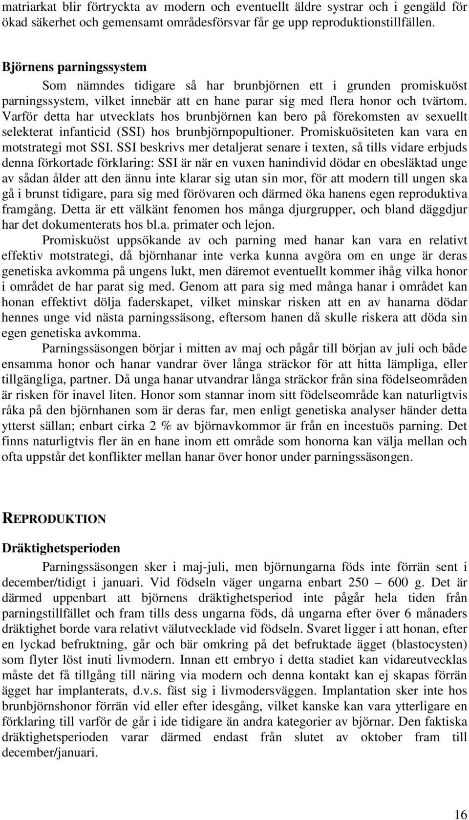 Varför detta har utvecklats hos brunbjörnen kan bero på förekomsten av sexuellt selekterat infanticid (SSI) hos brunbjörnpopultioner. Promiskuösiteten kan vara en motstrategi mot SSI.