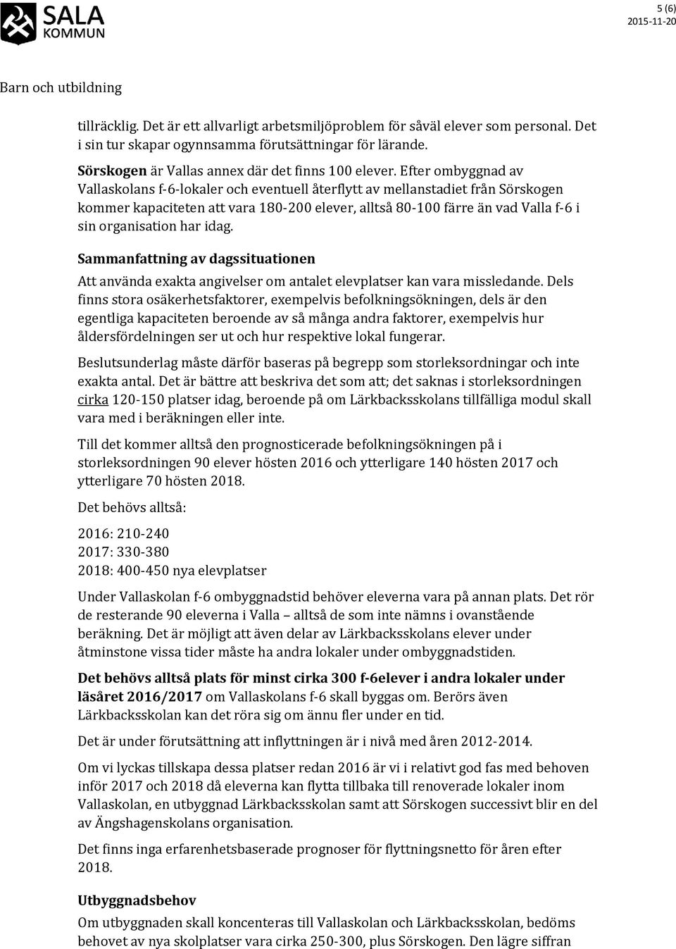 Efter ombyggnad av Vallaskolans f-6-lokaler och eventuell återflytt av mellanstadiet från Sörskogen kommer kapaciteten att vara 180-200 elever, alltså 80-100 färre än vad Valla f-6 i sin organisation