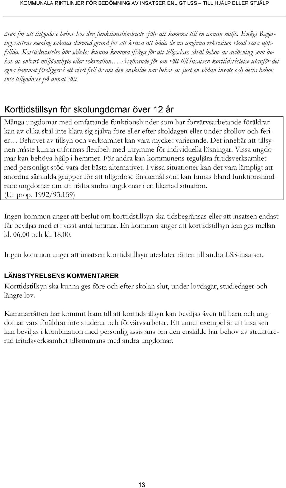 Korttidsvistelse bör således kunna komma ifråga för att tillgodose såväl behov av avlösning som behov av enbart miljöombyte eller rekreation Avgörande för om rätt till insatsen korttidsvistelse