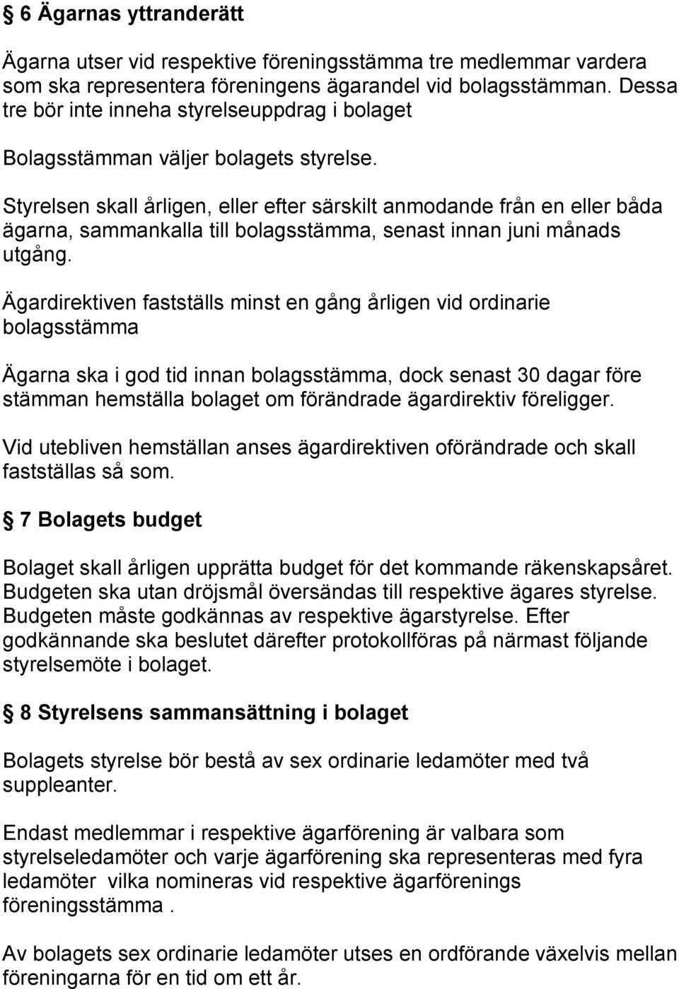 Styrelsen skall årligen, eller efter särskilt anmodande från en eller båda ägarna, sammankalla till bolagsstämma, senast innan juni månads utgång.