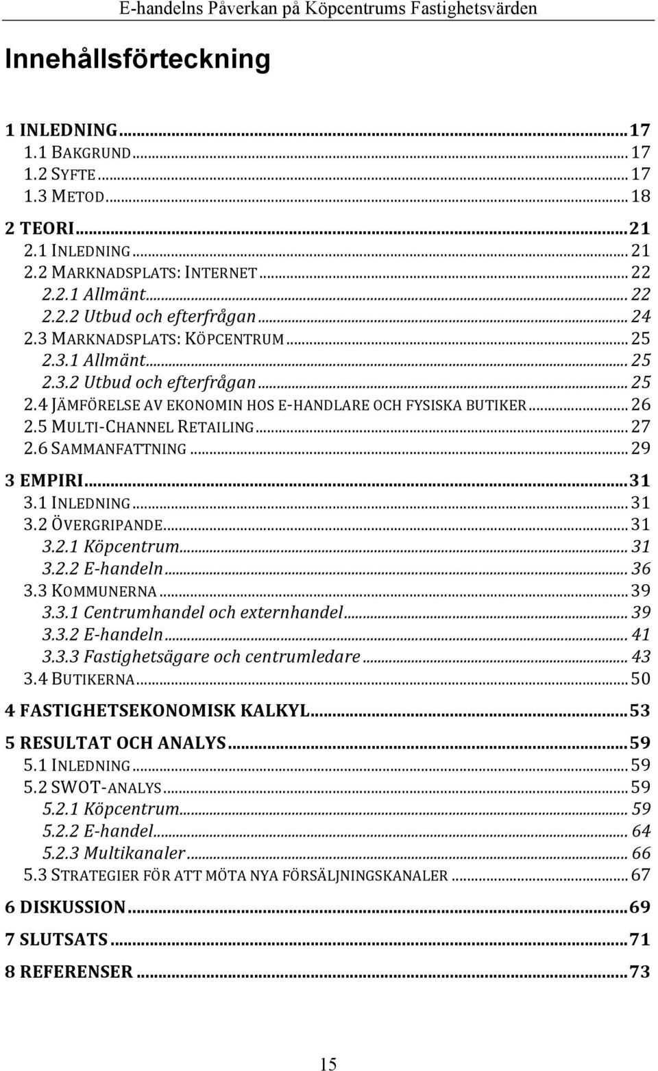 6 SAMMANFATTNING... 29 3 EMPIRI... 31 3.1 INLEDNING... 31 3.2 ÖVERGRIPANDE... 31 3.2.1 Köpcentrum... 31 3.2.2 E- handeln... 36 3.3 KOMMUNERNA... 39 3.3.1 Centrumhandel och externhandel... 39 3.3.2 E- handeln... 41 3.