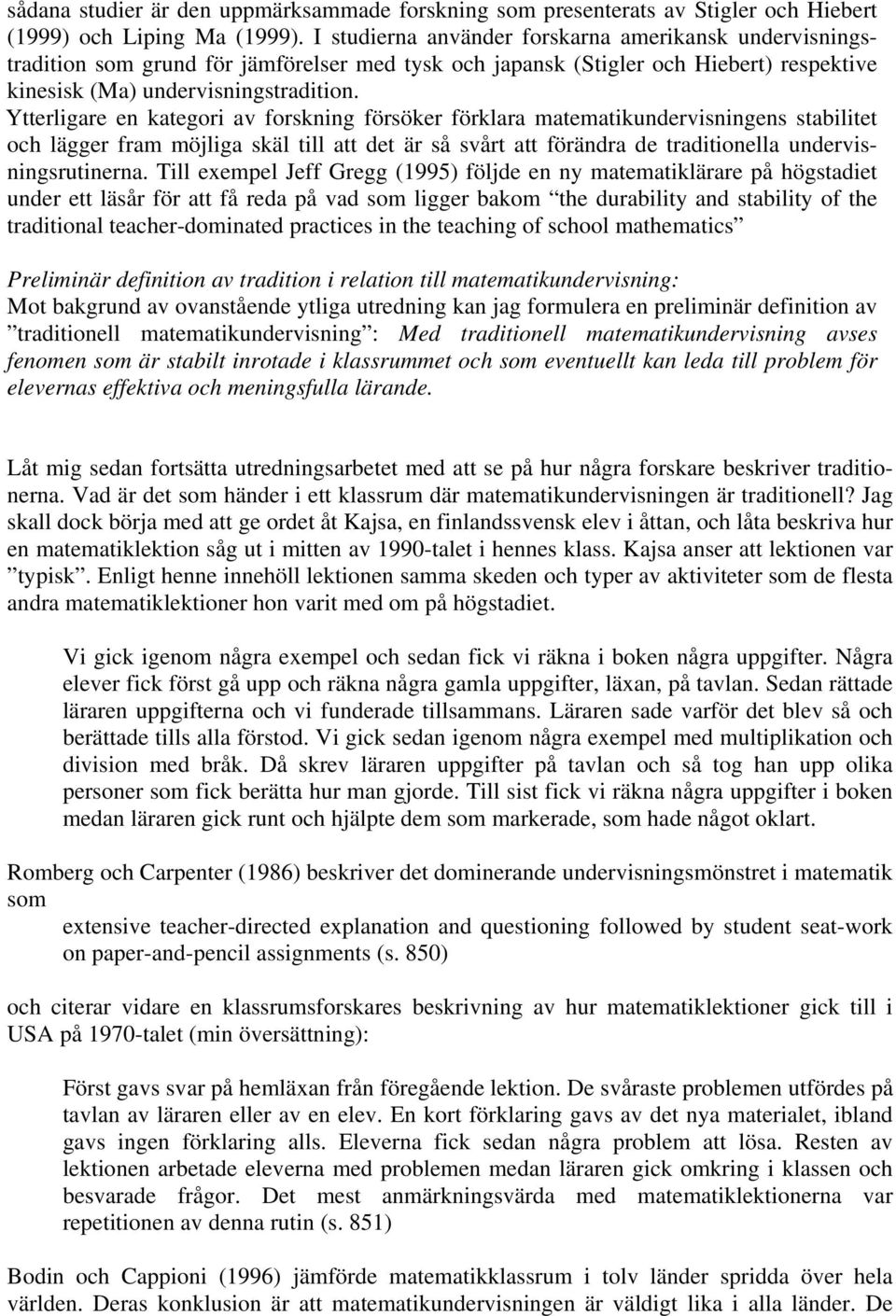 Ytterligare en kategori av forskning försöker förklara matematikundervisningens stabilitet och lägger fram möjliga skäl till att det är så svårt att förändra de traditionella undervisningsrutinerna.