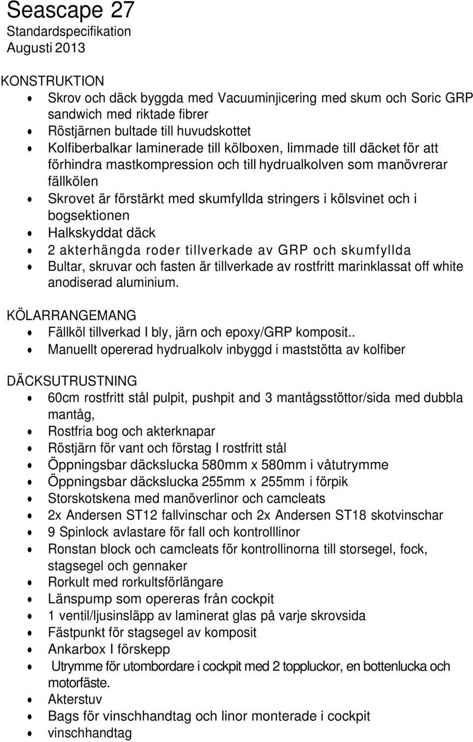 kölsvinet och i bogsektionen Halkskyddat däck 2 akterhängda roder tillverkade av GRP och skumfyllda Bultar, skruvar och fasten är tillverkade av rostfritt marinklassat off white anodiserad aluminium.