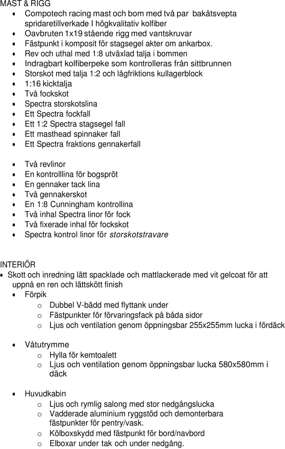 Rev och uthal med 1:8 utväxlad talja i bommen Indragbart kolfiberpeke som kontrolleras från sittbrunnen Storskot med talja 1:2 och lågfriktions kullagerblock 1:16 kicktalja Två fockskot Spectra