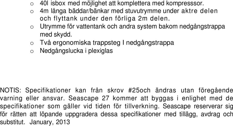 o Utrymme för vattentank och andra system bakom nedgångstrappa med skydd.