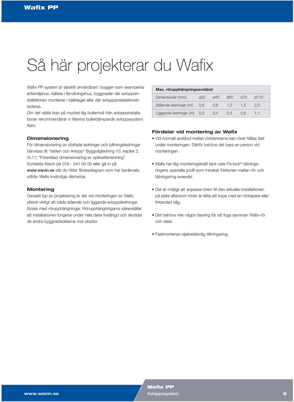 Dimensionering För dimensionering av oluftade ledningar och luftningsledningar hänvisas till Vatten och Avlopp Byggvägledning 10, kapitel 2, V1; Förenklad dimensionering av spillvattenledning.