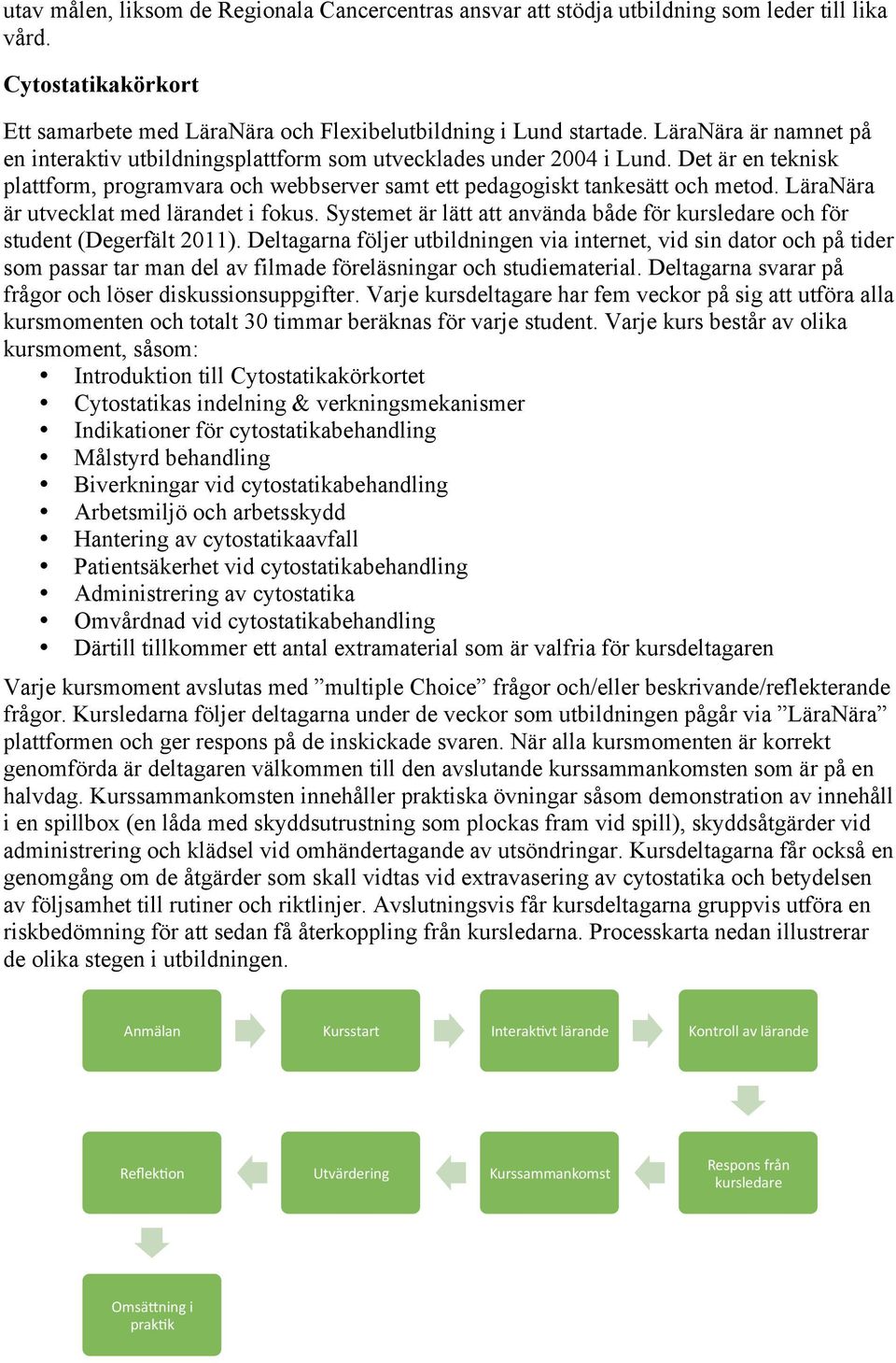 LäraNära är utvecklat med lärandet i fokus. Systemet är lätt att använda både för kursledare och för student (Degerfält 2011).