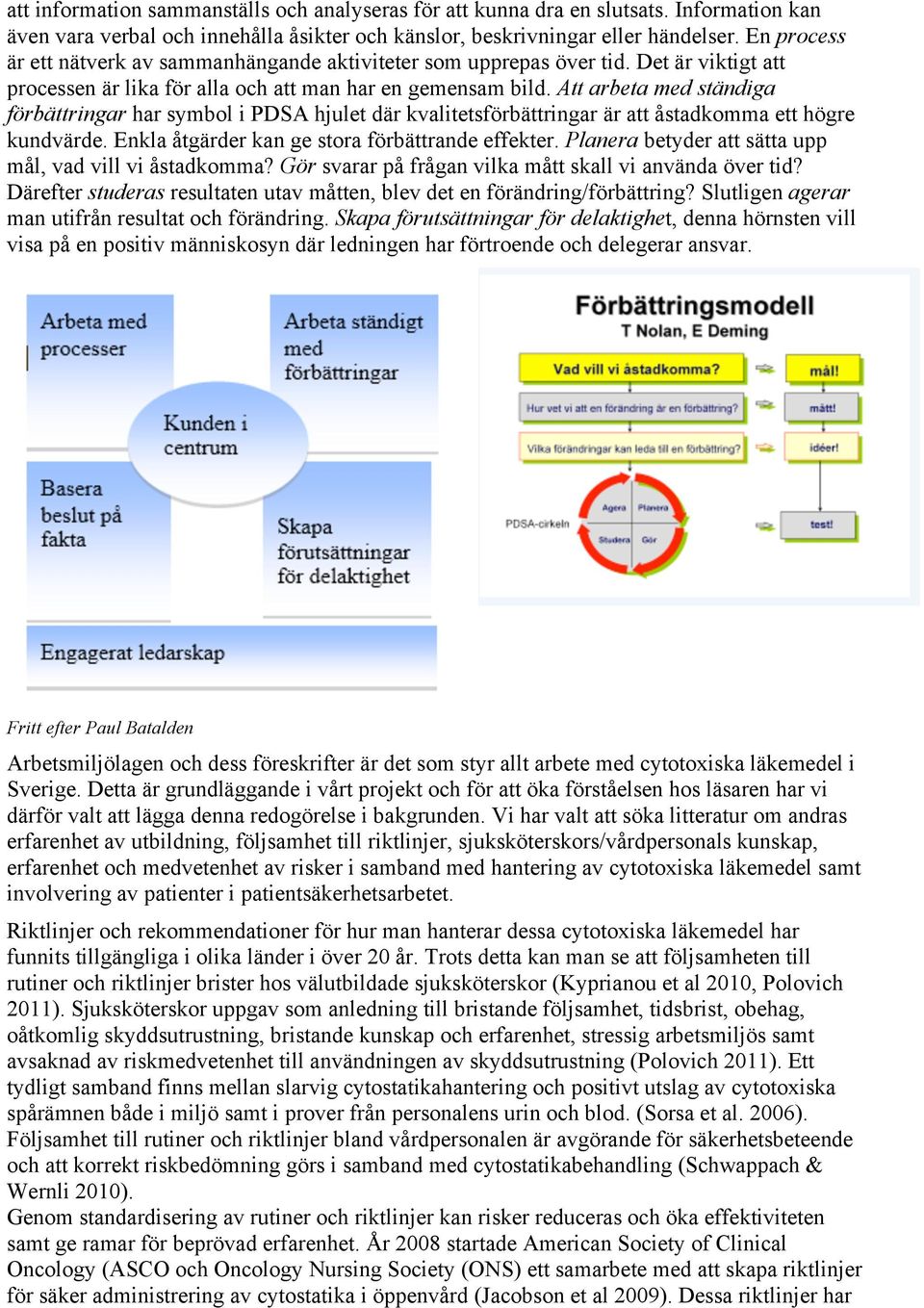 Att arbeta med ständiga förbättringar har symbol i PDSA hjulet där kvalitetsförbättringar är att åstadkomma ett högre kundvärde. Enkla åtgärder kan ge stora förbättrande effekter.