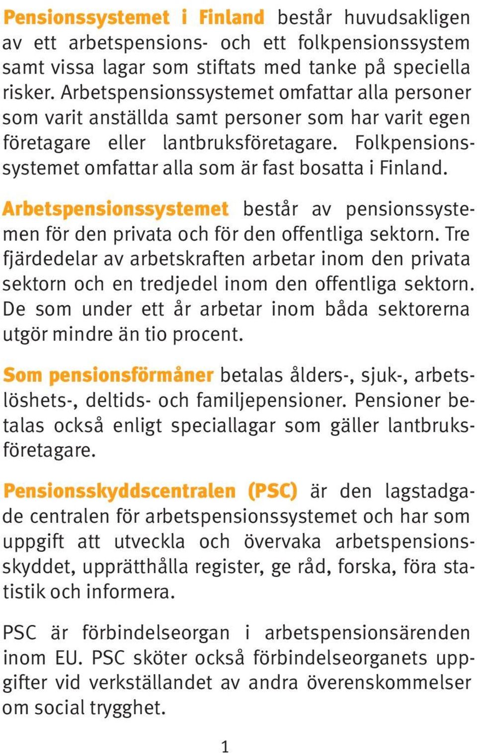 Folkpensionssystemet omfattar alla som är fast bosatta i Finland. Arbetspensionssystemet består av pensionssystemen för den privata och för den offentliga sektorn.