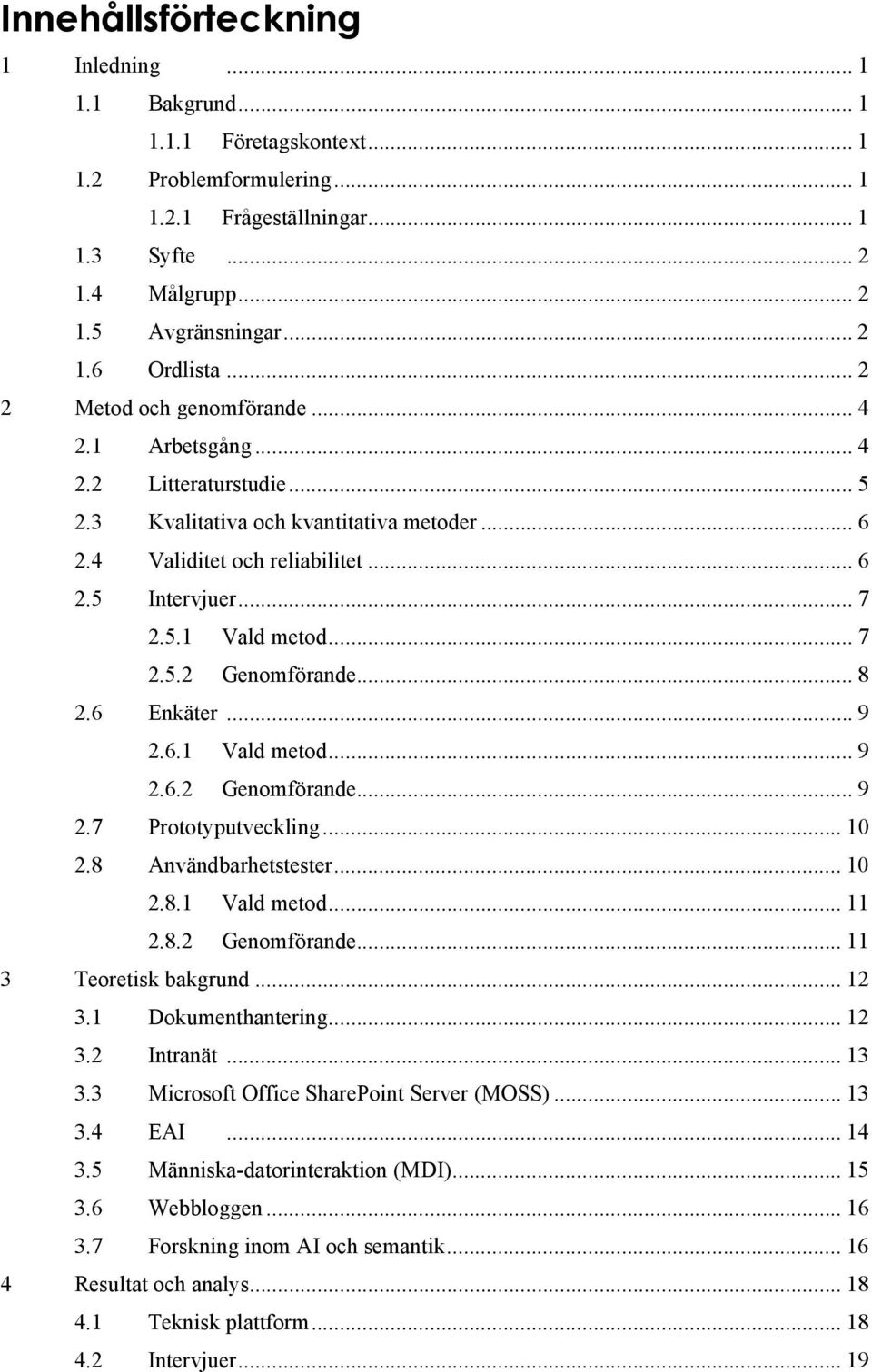 .. 7 2.5.2 Genomförande... 8 2.6 Enkäter... 9 2.6.1 Vald metod... 9 2.6.2 Genomförande... 9 2.7 Prototyputveckling... 10 2.8 Användbarhetstester... 10 2.8.1 Vald metod... 11 2.8.2 Genomförande... 11 3 Teoretisk bakgrund.