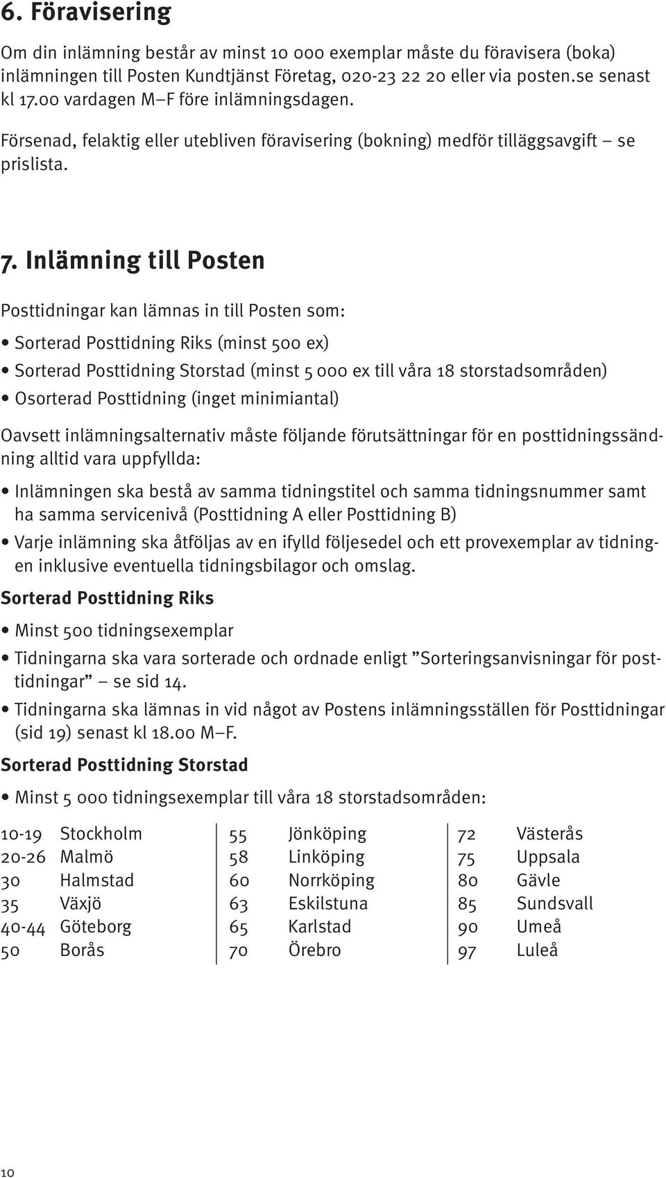 Inlämning till Posten Posttidningar kan lämnas in till Posten som: Sorterad Posttidning Riks (minst 500 ex) Sorterad Posttidning Storstad (minst 5 000 ex till våra 18 storstadsområden) Osorterad