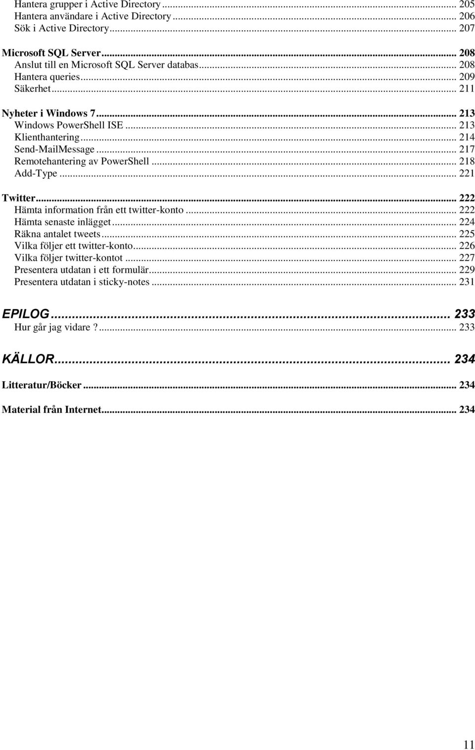 .. 221 Twitter... 222 Hämta information från ett twitter-konto... 222 Hämta senaste inlägget... 224 Räkna antalet tweets... 225 Vilka följer ett twitter-konto... 226 Vilka följer twitter-kontot.