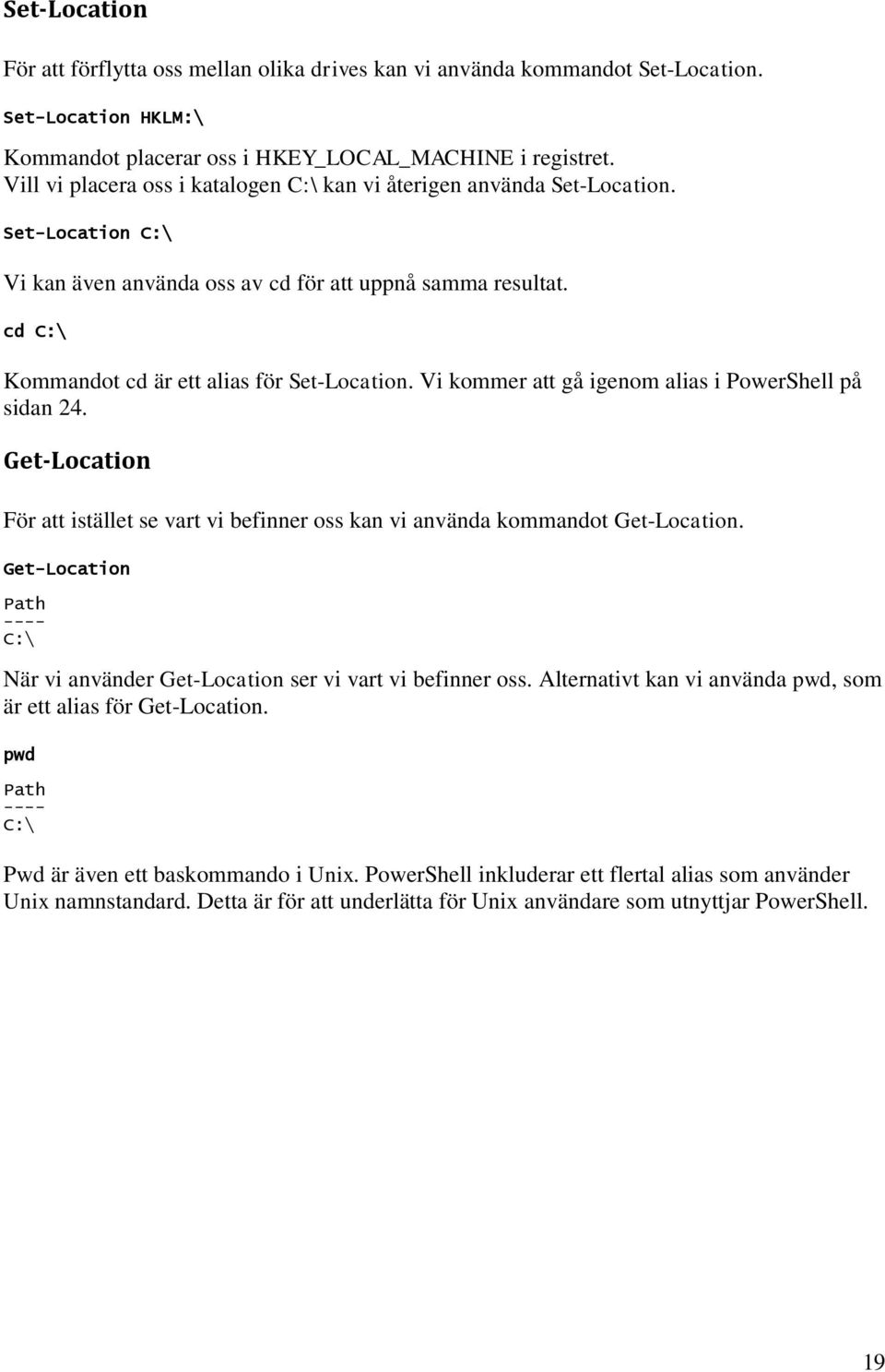 cd C:\ Kommandot cd är ett alias för Set-Location. Vi kommer att gå igenom alias i PowerShell på sidan 24. Get-Location För att istället se vart vi befinner oss kan vi använda kommandot Get-Location.