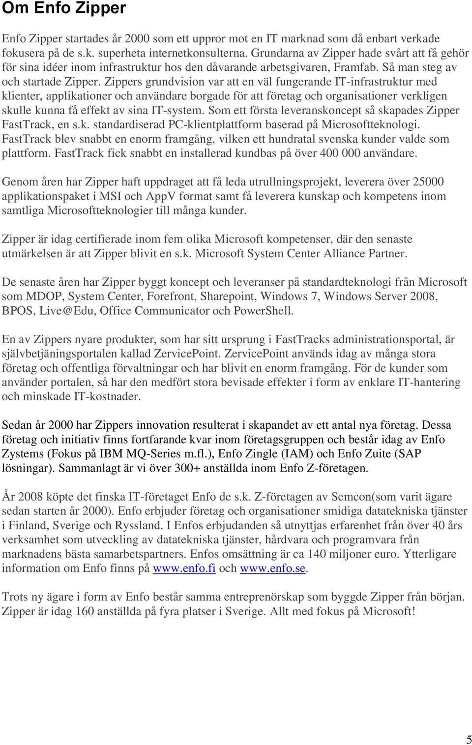 Zippers grundvision var att en väl fungerande IT-infrastruktur med klienter, applikationer och användare borgade för att företag och organisationer verkligen skulle kunna få effekt av sina IT-system.