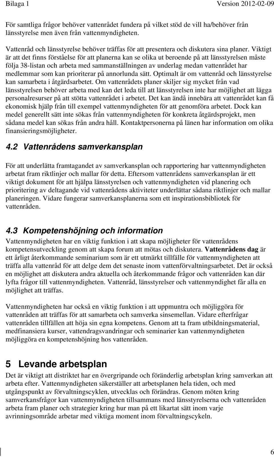Viktigt är att det finns förståelse för att planerna kan se olika ut beroende på att länsstyrelsen måste följa 38-listan och arbeta med sammanställningen av underlag medan vattenrådet har medlemmar