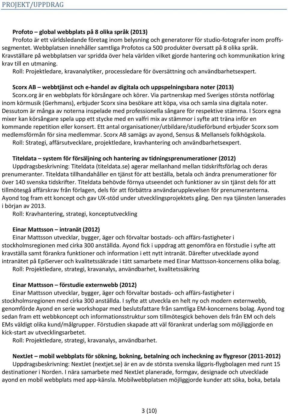 Kravställare på webbplatsen var spridda över hela världen vilket gjorde hantering och kommunikation kring krav till en utmaning.