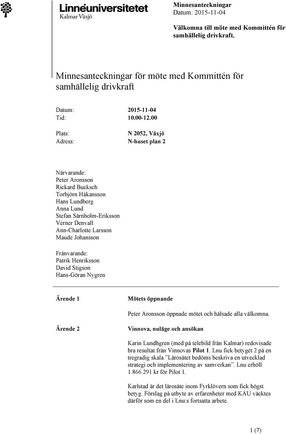 Maude Johansson Frånvarande: Patrik Henriksson David Stigson Hans-Göran Nygren Ärende 1 Mötets öppnande Peter Aronsson öppnade mötet och hälsade alla välkomna.
