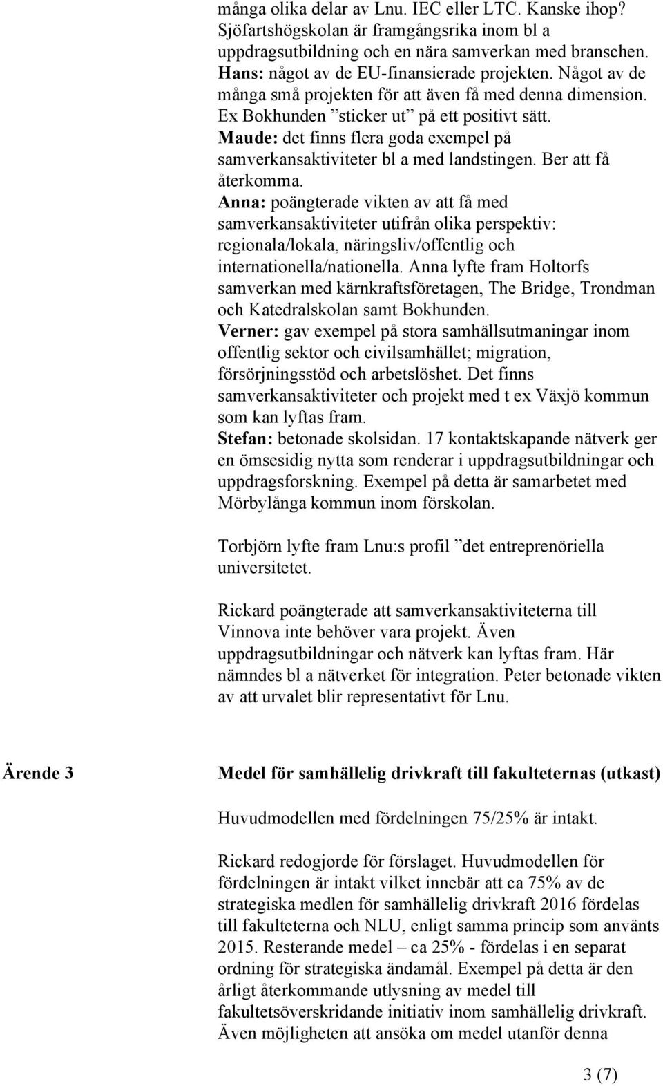 Ber att få återkomma. Anna: poängterade vikten av att få med samverkansaktiviteter utifrån olika perspektiv: regionala/lokala, näringsliv/offentlig och internationella/nationella.