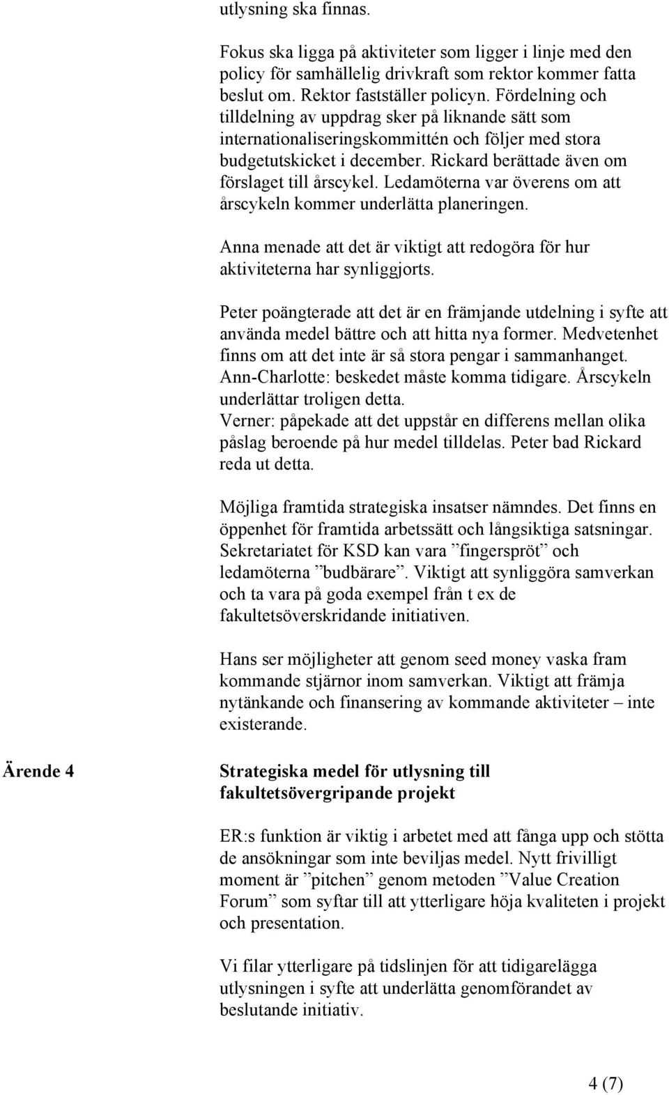 Ledamöterna var överens om att årscykeln kommer underlätta planeringen. Anna menade att det är viktigt att redogöra för hur aktiviteterna har synliggjorts.
