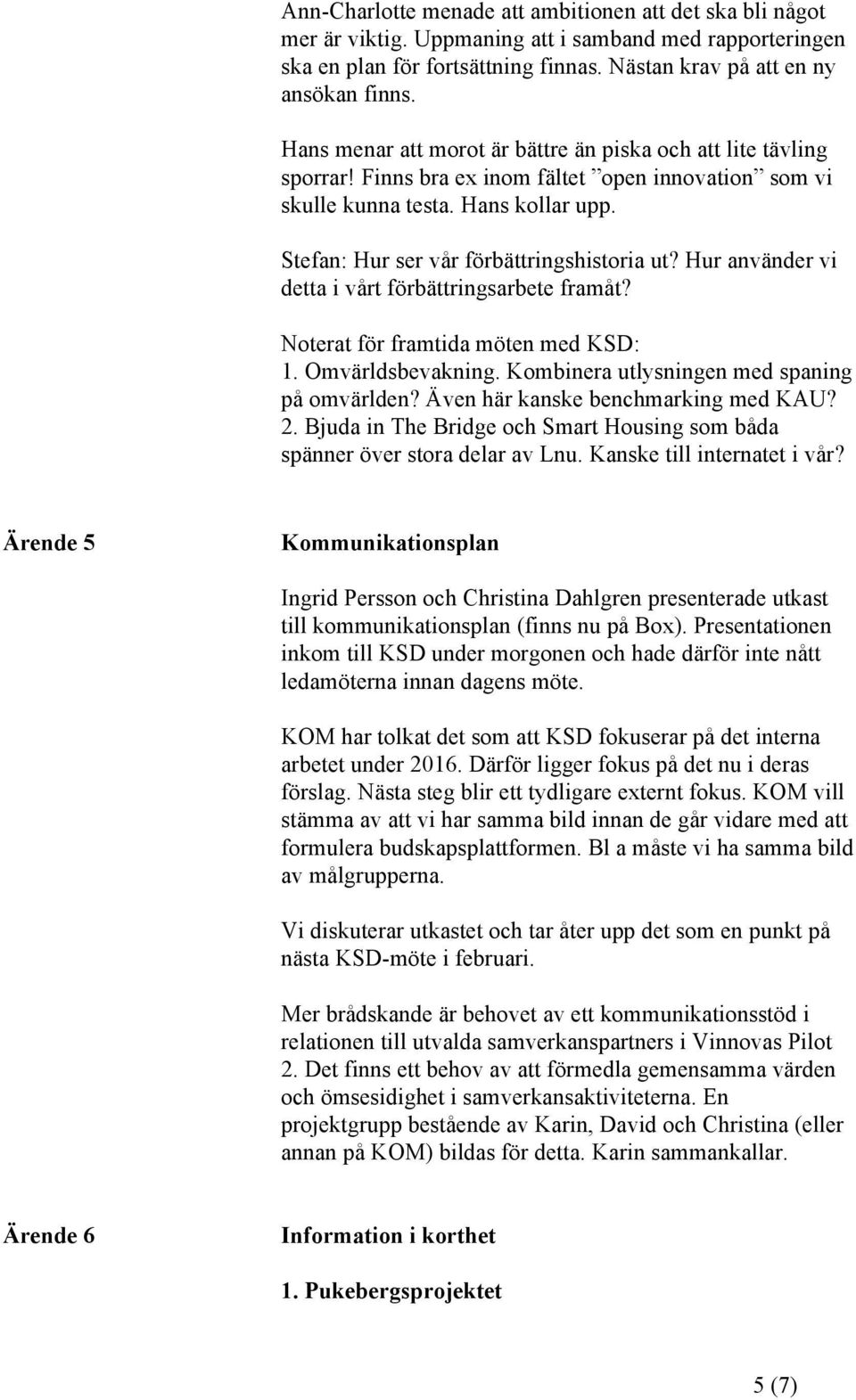 Hur använder vi detta i vårt förbättringsarbete framåt? Noterat för framtida möten med KSD: 1. Omvärldsbevakning. Kombinera utlysningen med spaning på omvärlden? Även här kanske benchmarking med KAU?
