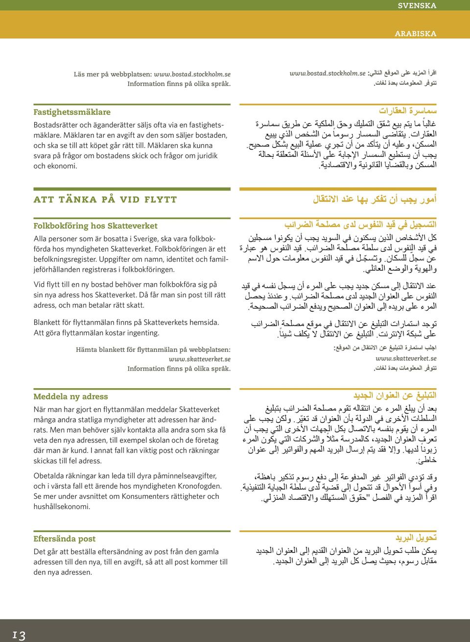 Mäklaren ska kunna svara på frågor om bostadens skick och frågor om juridik och ekonomi. سماسرة العقارات غالبا ما يتم بيع شقق التمليك وحق الملكية عن طريق سماسرة العقارات.